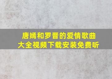 唐嫣和罗晋的爱情歌曲大全视频下载安装免费听