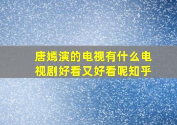 唐嫣演的电视有什么电视剧好看又好看呢知乎