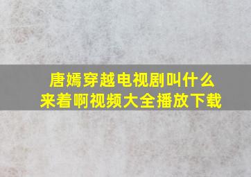 唐嫣穿越电视剧叫什么来着啊视频大全播放下载