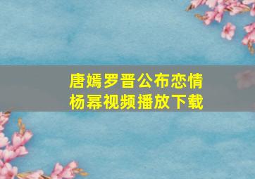 唐嫣罗晋公布恋情杨幂视频播放下载