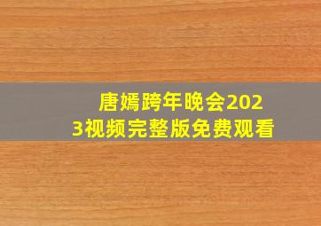 唐嫣跨年晚会2023视频完整版免费观看