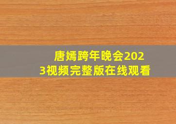 唐嫣跨年晚会2023视频完整版在线观看