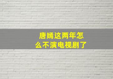 唐嫣这两年怎么不演电视剧了