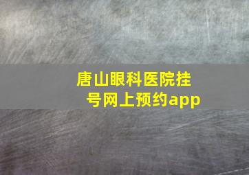 唐山眼科医院挂号网上预约app