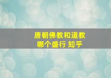 唐朝佛教和道教哪个盛行 知乎