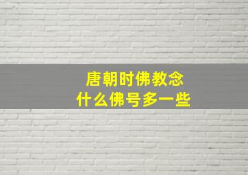 唐朝时佛教念什么佛号多一些