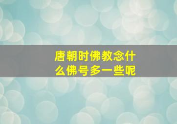 唐朝时佛教念什么佛号多一些呢