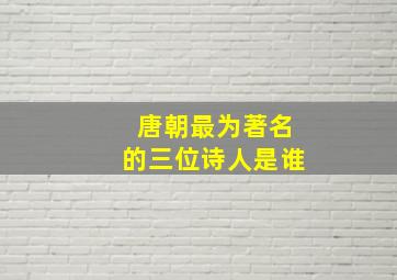 唐朝最为著名的三位诗人是谁