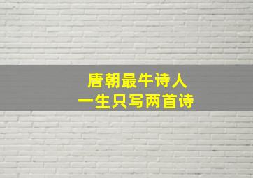 唐朝最牛诗人一生只写两首诗