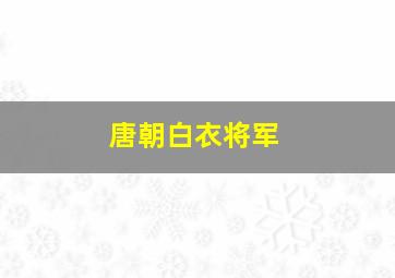 唐朝白衣将军