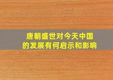 唐朝盛世对今天中国的发展有何启示和影响