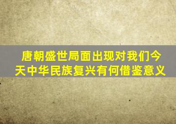 唐朝盛世局面出现对我们今天中华民族复兴有何借鉴意义