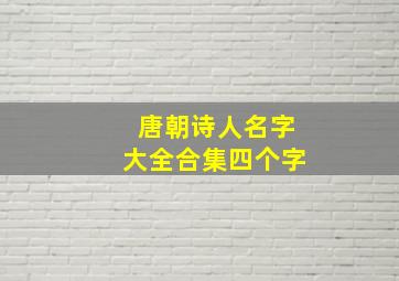 唐朝诗人名字大全合集四个字