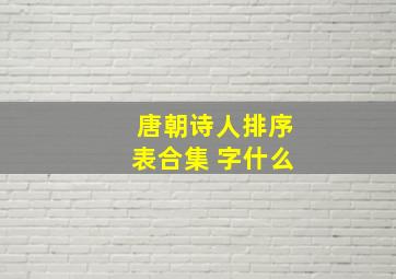 唐朝诗人排序表合集+字什么