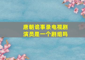 唐朝诡事录电视剧演员是一个剧组吗