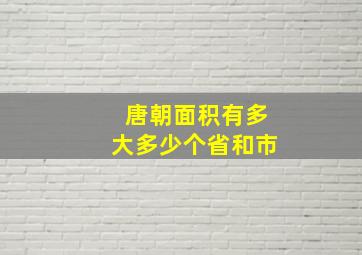 唐朝面积有多大多少个省和市