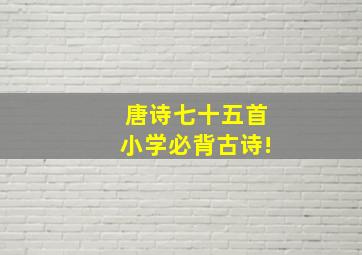 唐诗七十五首小学必背古诗!