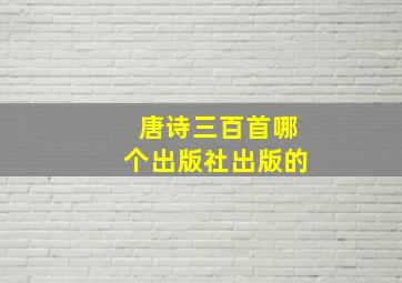 唐诗三百首哪个出版社出版的