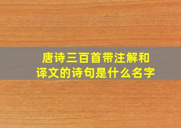 唐诗三百首带注解和译文的诗句是什么名字