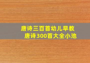 唐诗三百首幼儿早教唐诗300首大全小池