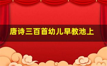 唐诗三百首幼儿早教池上