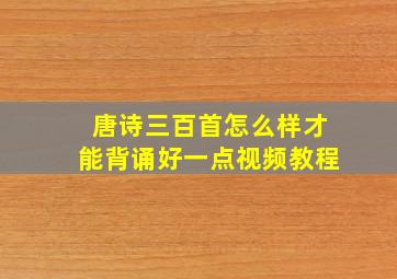 唐诗三百首怎么样才能背诵好一点视频教程