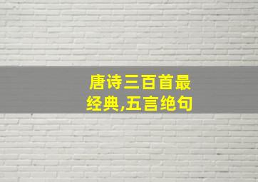 唐诗三百首最经典,五言绝句