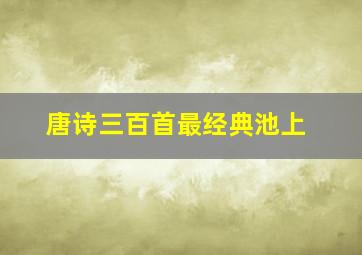 唐诗三百首最经典池上