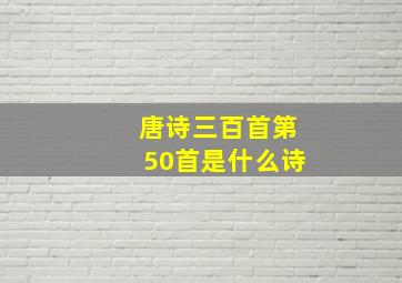 唐诗三百首第50首是什么诗