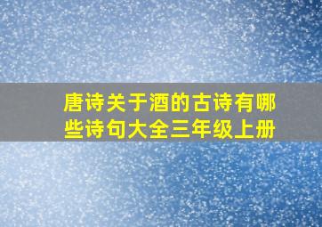 唐诗关于酒的古诗有哪些诗句大全三年级上册