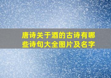 唐诗关于酒的古诗有哪些诗句大全图片及名字