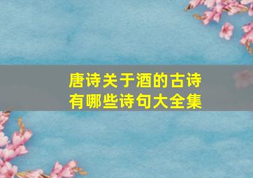 唐诗关于酒的古诗有哪些诗句大全集