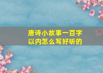 唐诗小故事一百字以内怎么写好听的