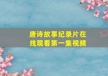 唐诗故事纪录片在线观看第一集视频