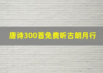 唐诗300首免费听古朗月行