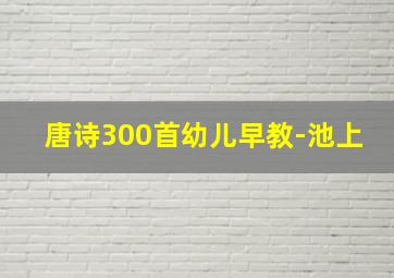 唐诗300首幼儿早教-池上