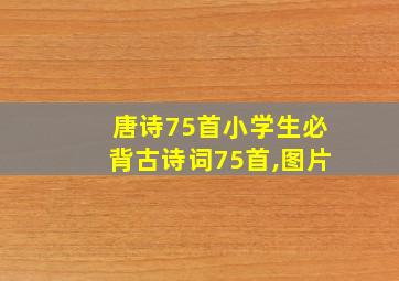 唐诗75首小学生必背古诗词75首,图片