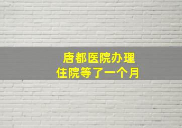 唐都医院办理住院等了一个月