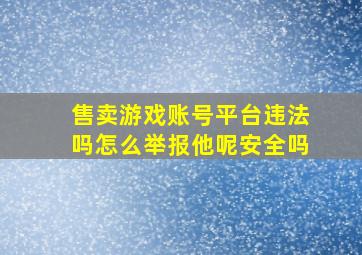 售卖游戏账号平台违法吗怎么举报他呢安全吗