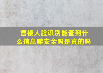 售楼人脸识别能查到什么信息嘛安全吗是真的吗