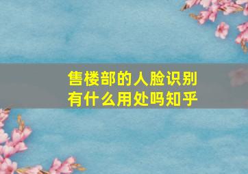 售楼部的人脸识别有什么用处吗知乎