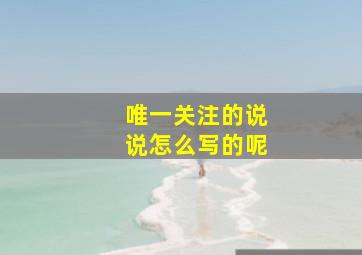 唯一关注的说说怎么写的呢