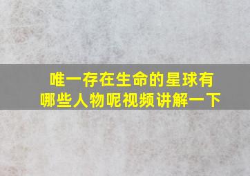 唯一存在生命的星球有哪些人物呢视频讲解一下