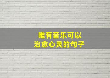 唯有音乐可以治愈心灵的句子