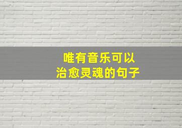 唯有音乐可以治愈灵魂的句子