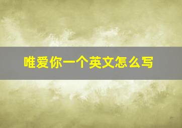 唯爱你一个英文怎么写