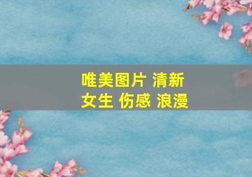 唯美图片 清新 女生 伤感 浪漫