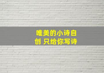 唯美的小诗自创 只给你写诗