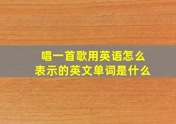 唱一首歌用英语怎么表示的英文单词是什么