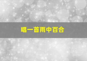 唱一首雨中百合